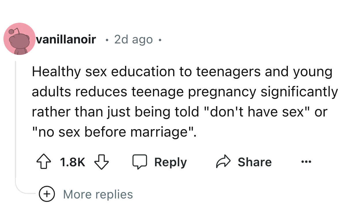 number - vanillanoir 2d ago Healthy sex education to teenagers and young adults reduces teenage pregnancy significantly rather than just being told "don't have sex" or "no sex before marriage". More replies